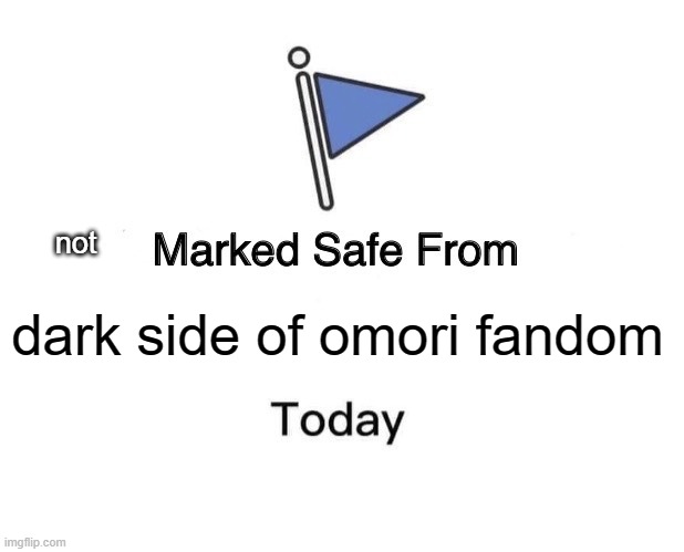 not mark safed from | not; dark side of omori fandom | image tagged in memes,marked safe from | made w/ Imgflip meme maker
