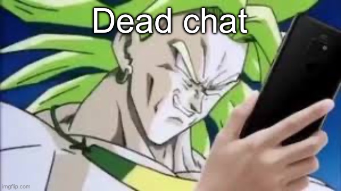 broly looking at his phone | Dead chat | image tagged in broly looking at his phone | made w/ Imgflip meme maker