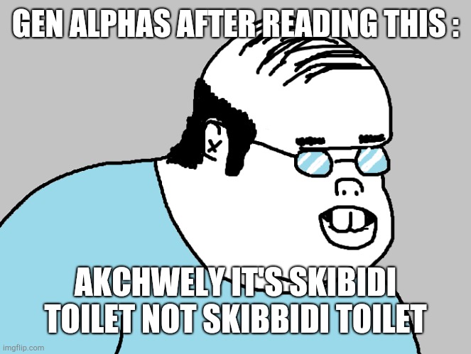 actually | GEN ALPHAS AFTER READING THIS : AKCHWELY IT'S SKIBIDI TOILET NOT SKIBBIDI TOILET | image tagged in actually | made w/ Imgflip meme maker