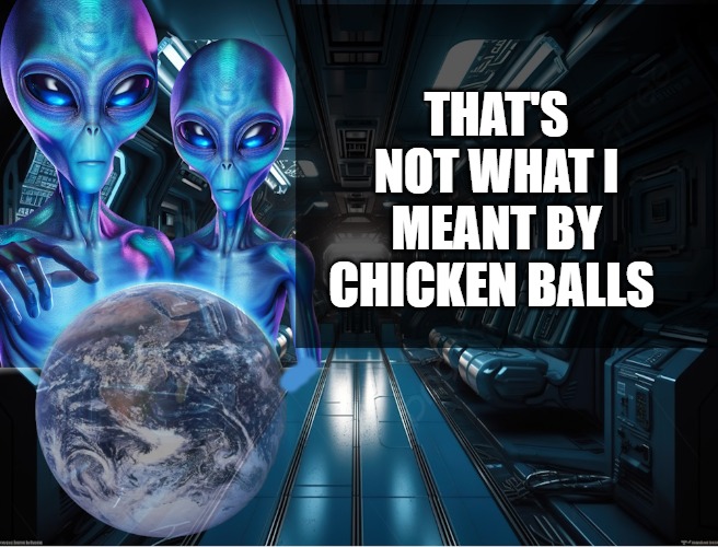 alien observations | THAT'S NOT WHAT I MEANT BY CHICKEN BALLS | image tagged in alien observations | made w/ Imgflip meme maker