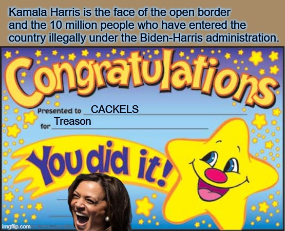 Border CZAR remember that. | Kamala Harris is the face of the open border and the 10 million people who have entered the country illegally under the Biden-Harris administration. CACKELS; Treason | image tagged in memes,happy star congratulations | made w/ Imgflip meme maker