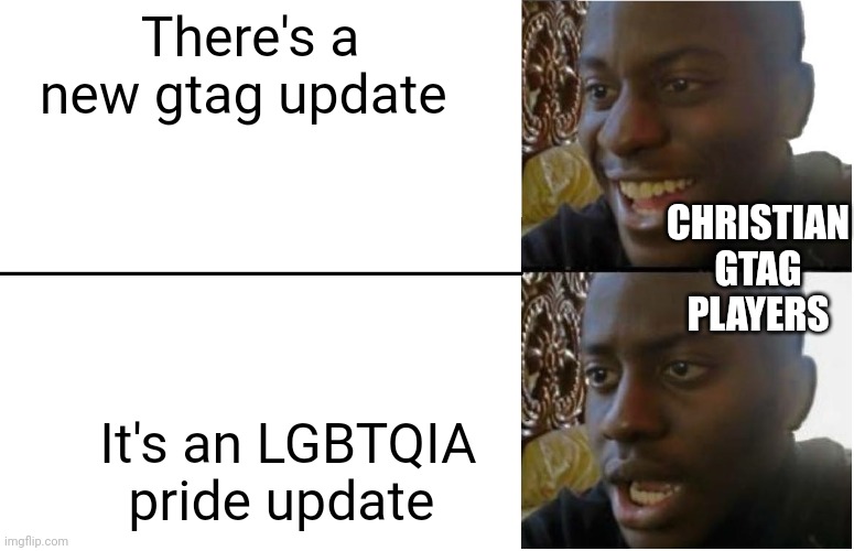 Idk wut to say | There's a new gtag update; CHRISTIAN GTAG PLAYERS; It's an LGBTQIA pride update | image tagged in disappointed black guy | made w/ Imgflip meme maker