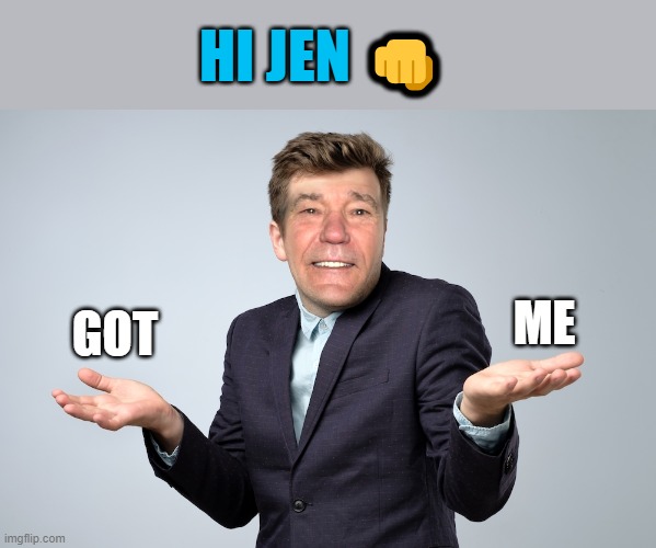 heck if I know | GOT ME HI JEN ? | image tagged in heck if i know | made w/ Imgflip meme maker