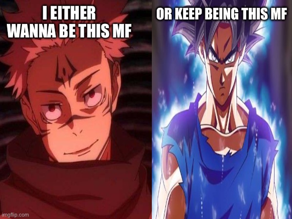 Today I either stay SonGoku_RealSaiyan or I become Sukuna. | OR KEEP BEING THIS MF; I EITHER WANNA BE THIS MF | made w/ Imgflip meme maker