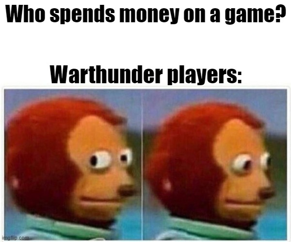 Warthunder players be like: | Who spends money on a game? Warthunder players: | image tagged in memes,monkey puppet | made w/ Imgflip meme maker