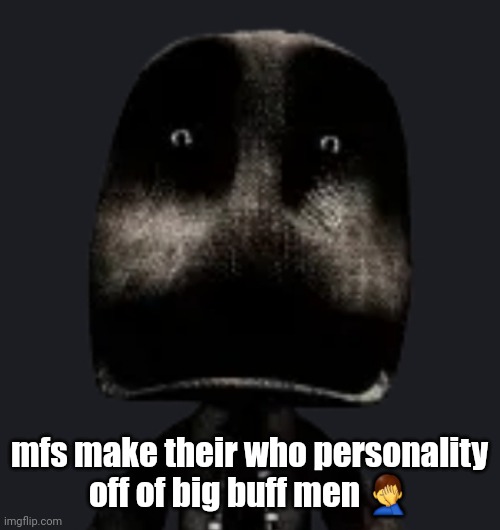 sackboy | mfs make their who personality off of big buff men 🤦‍♂️ | image tagged in sackboy | made w/ Imgflip meme maker