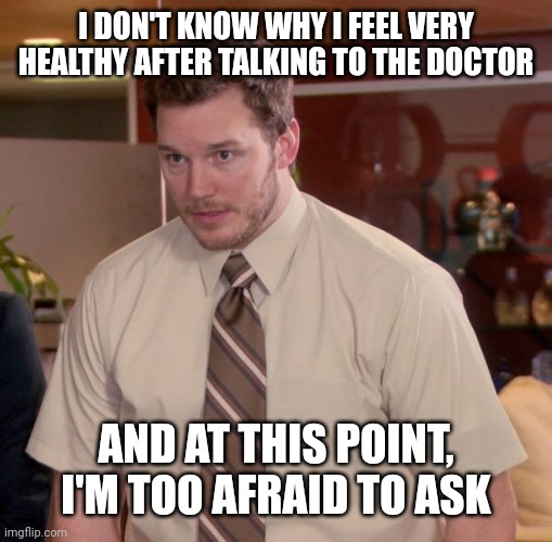 I found a healthy doctor | I DON'T KNOW WHY I FEEL VERY HEALTHY AFTER TALKING TO THE DOCTOR; AND AT THIS POINT, I'M TOO AFRAID TO ASK | image tagged in memes,afraid to ask andy,funny | made w/ Imgflip meme maker
