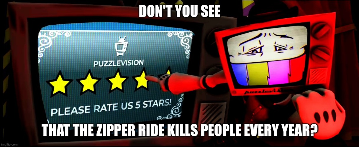 Mr puzzles pointing and asking to rate 5 stars | DON'T YOU SEE; THAT THE ZIPPER RIDE KILLS PEOPLE EVERY YEAR? | image tagged in mr puzzles pointing and asking to rate 5 stars | made w/ Imgflip meme maker