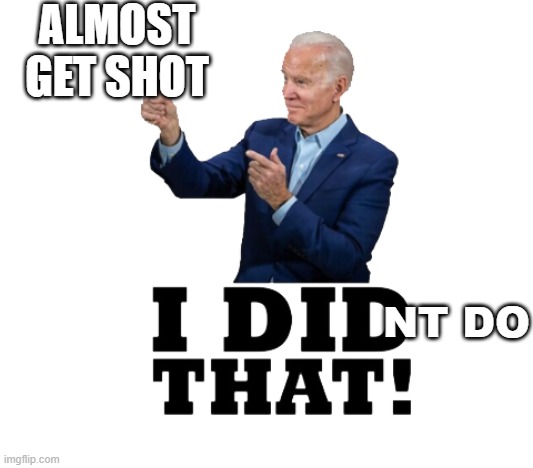 I did that biden | ALMOST GET SHOT; NT DO | image tagged in i did that biden | made w/ Imgflip meme maker