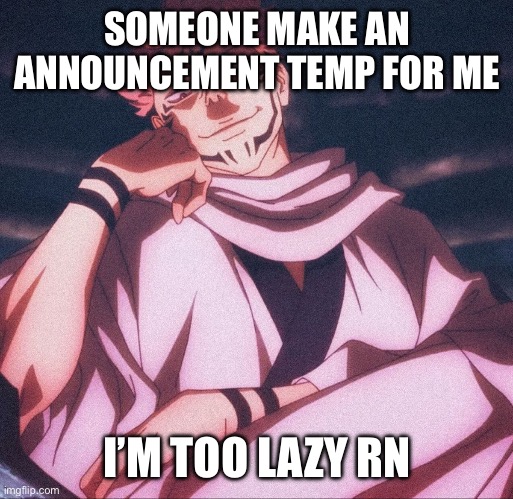 I’ll give free head? | SOMEONE MAKE AN ANNOUNCEMENT TEMP FOR ME; I’M TOO LAZY RN | image tagged in sukuna bomb | made w/ Imgflip meme maker