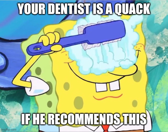 When your dentist says | YOUR DENTIST IS A QUACK; IF HE RECOMMENDS THIS | image tagged in spongebob brushing eyes,memes | made w/ Imgflip meme maker