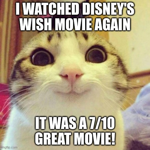 I also watched Project Almanac which was also an alright film | I WATCHED DISNEY'S WISH MOVIE AGAIN; IT WAS A 7/10
GREAT MOVIE! | image tagged in memes,smiling cat | made w/ Imgflip meme maker