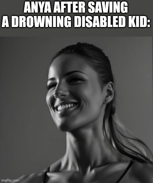 GigaStacy | ANYA AFTER SAVING A DROWNING DISABLED KID: | image tagged in gigastacy | made w/ Imgflip meme maker