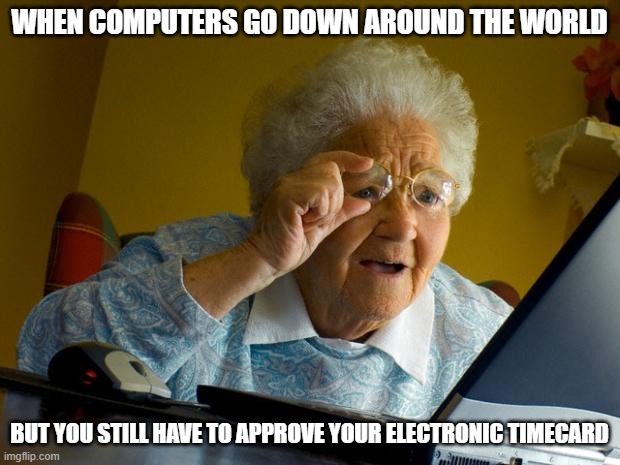 Old lady at computer finds the Internet | WHEN COMPUTERS GO DOWN AROUND THE WORLD; BUT YOU STILL HAVE TO APPROVE YOUR ELECTRONIC TIMECARD | image tagged in old lady at computer finds the internet | made w/ Imgflip meme maker