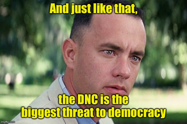 And Just Like That Meme | And just like that, the DNC is the biggest threat to democracy | image tagged in memes,and just like that | made w/ Imgflip meme maker