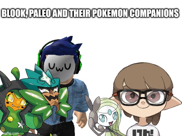 Cuz why not.mp3 | BLOOK, PALEO AND THEIR POKEMON COMPANIONS | made w/ Imgflip meme maker