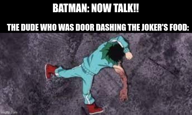 "Batman doesn't kill" my ass! | BATMAN: NOW TALK!! THE DUDE WHO WAS DOOR DASHING THE JOKER'S FOOD: | image tagged in izuku on the ground passed out | made w/ Imgflip meme maker