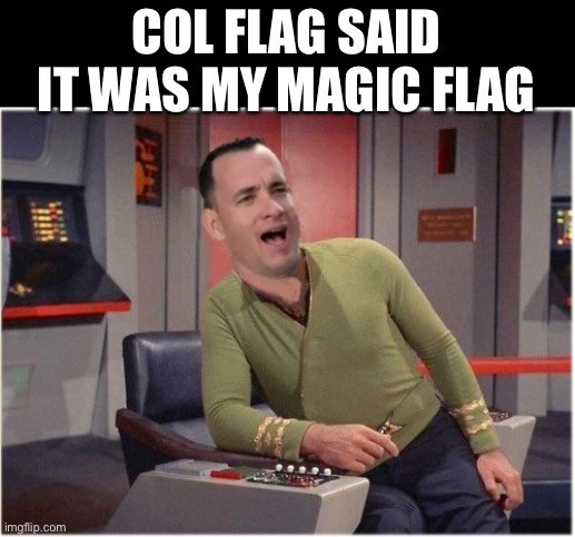COL FLAG SAID IT WAS MY MAGIC FLAG | image tagged in capt forrest kirk | made w/ Imgflip meme maker