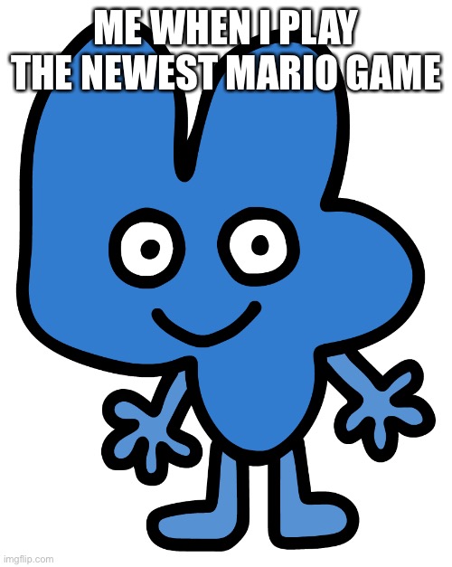 Four | ME WHEN I PLAY THE NEWEST MARIO GAME | image tagged in four | made w/ Imgflip meme maker