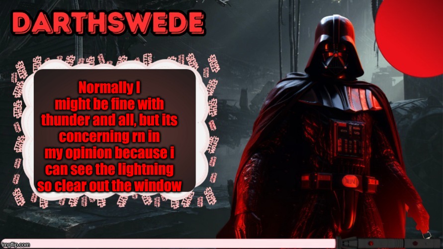 DarthSwede announcement template made by -Nightfire- | Normally I might be fine with thunder and all, but its concerning rn in my opinion because i can see the lightning so clear out the window | image tagged in darthswede announcement template made by -nightfire- | made w/ Imgflip meme maker