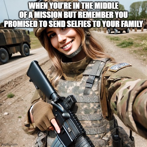 selfies | WHEN YOU’RE IN THE MIDDLE OF A MISSION BUT REMEMBER YOU PROMISED TO SEND SELFIES TO YOUR FAMILY | image tagged in memes | made w/ Imgflip meme maker