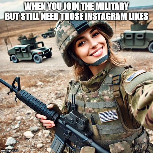 Instagram likes | WHEN YOU JOIN THE MILITARY BUT STILL NEED THOSE INSTAGRAM LIKES | image tagged in memes | made w/ Imgflip meme maker