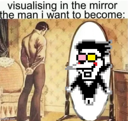 Visualising in the mirror the man i want to become: | image tagged in visualising in the mirror the man i want to become | made w/ Imgflip meme maker
