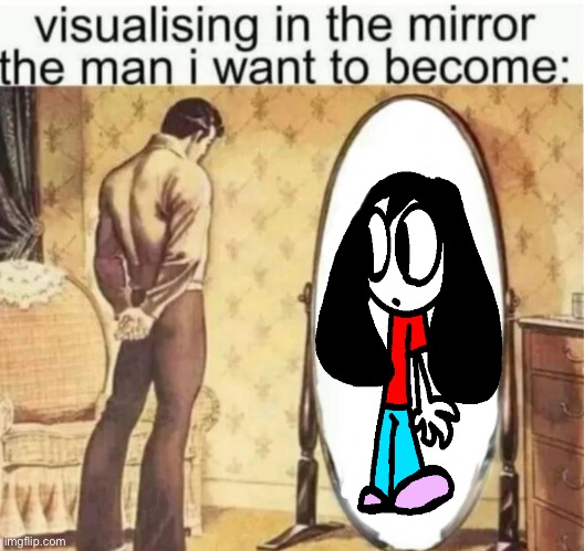 Visualising in the mirror the man i want to become: | image tagged in visualising in the mirror the man i want to become | made w/ Imgflip meme maker