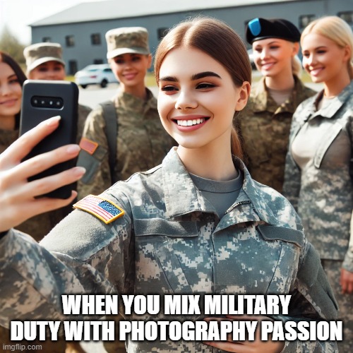 photography passion | WHEN YOU MIX MILITARY DUTY WITH PHOTOGRAPHY PASSION | image tagged in memes | made w/ Imgflip meme maker