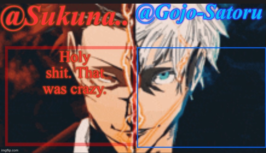 That was hella fun and I feel good again? | Holy shit. That was crazy. | image tagged in sukuna and gojo shared announcement temp | made w/ Imgflip meme maker
