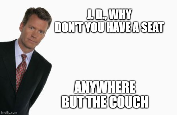 Couch predator JD | J. D., WHY DON'T YOU HAVE A SEAT; ANYWHERE BUT THE COUCH | image tagged in to catch a predator | made w/ Imgflip meme maker