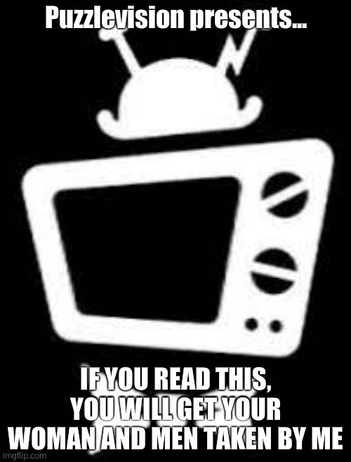 ooohhh ahhhhhh, cool photo! read it!!! yeahhhhhh... | Puzzlevision presents... IF YOU READ THIS, YOU WILL GET YOUR WOMAN AND MEN TAKEN BY ME | image tagged in puzzlevision symbol | made w/ Imgflip meme maker