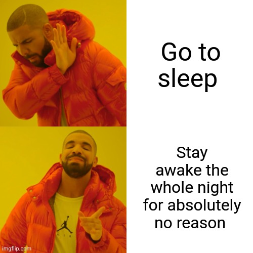 Go to sleep or stay awake the whole night | Go to sleep; Stay awake the whole night for absolutely no reason | image tagged in memes,drake hotline bling,funny,funny memes,meme | made w/ Imgflip meme maker