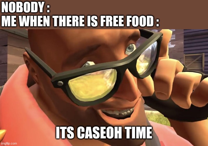 Heavy from Heavy is dead | NOBODY :
ME WHEN THERE IS FREE FOOD :; ITS CASEOH TIME | image tagged in heavy from heavy is dead | made w/ Imgflip meme maker