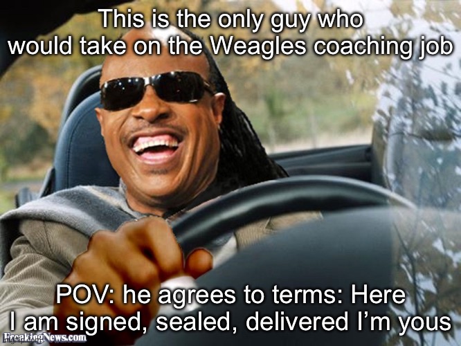 Stevie Wonder Driving | This is the only guy who would take on the Weagles coaching job; POV: he agrees to terms: Here I am signed, sealed, delivered I’m yous | image tagged in stevie wonder driving | made w/ Imgflip meme maker