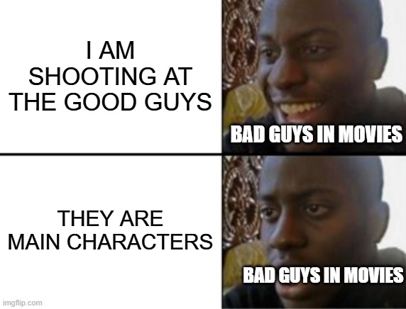 Oh yeah! Oh no... | I AM SHOOTING AT THE GOOD GUYS; BAD GUYS IN MOVIES; THEY ARE MAIN CHARACTERS; BAD GUYS IN MOVIES | image tagged in oh yeah oh no | made w/ Imgflip meme maker