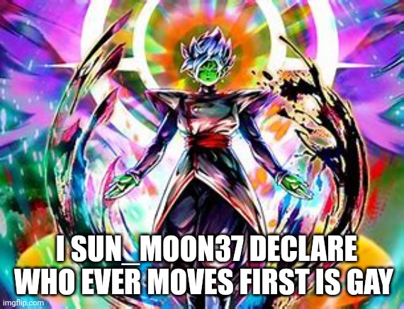 Bruh fr | I SUN_MOON37 DECLARE WHO EVER MOVES FIRST IS GAY | made w/ Imgflip meme maker