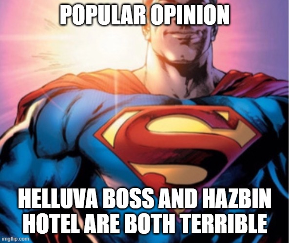 Superman | POPULAR OPINION; HELLUVA BOSS AND HAZBIN HOTEL ARE BOTH TERRIBLE | image tagged in superman | made w/ Imgflip meme maker