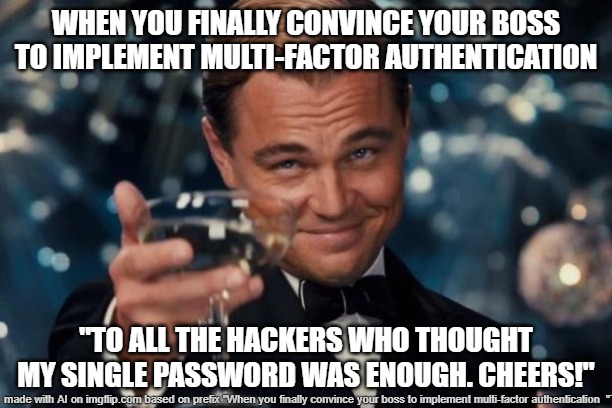Leonardo Dicaprio Cheers | WHEN YOU FINALLY CONVINCE YOUR BOSS TO IMPLEMENT MULTI-FACTOR AUTHENTICATION; "TO ALL THE HACKERS WHO THOUGHT MY SINGLE PASSWORD WAS ENOUGH. CHEERS!" | image tagged in memes,leonardo dicaprio cheers | made w/ Imgflip meme maker