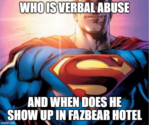 Superman | WHO IS VERBAL ABUSE; AND WHEN DOES HE SHOW UP IN FAZBEAR HOTEL | image tagged in superman | made w/ Imgflip meme maker