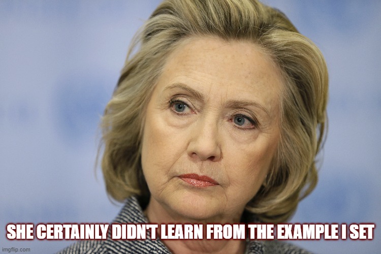 SHE CERTAINLY DIDN'T LEARN FROM THE EXAMPLE I SET | made w/ Imgflip meme maker