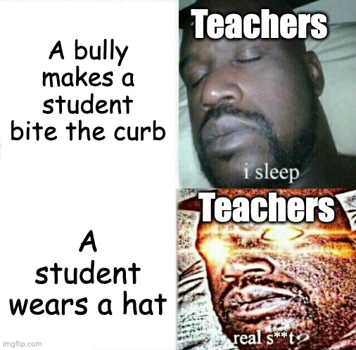 Sleeping Shaq (clean/edited/censored, etc) | A bully makes a student bite the curb; Teachers; Teachers; A student wears a hat | image tagged in sleeping shaq clean/edited/censored etc,school,teachers,bullies | made w/ Imgflip meme maker