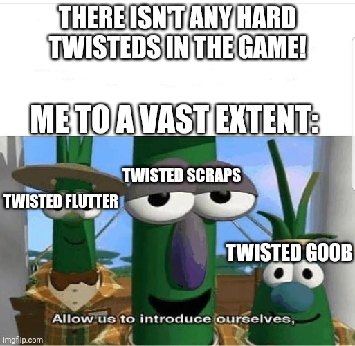 These 3 in I'm dead ? | THERE ISN'T ANY HARD TWISTEDS IN THE GAME! ME TO A VAST EXTENT:; TWISTED SCRAPS; TWISTED FLUTTER; TWISTED GOOB | image tagged in allow us to introduce ourselves,dandys world,roblox meme | made w/ Imgflip meme maker