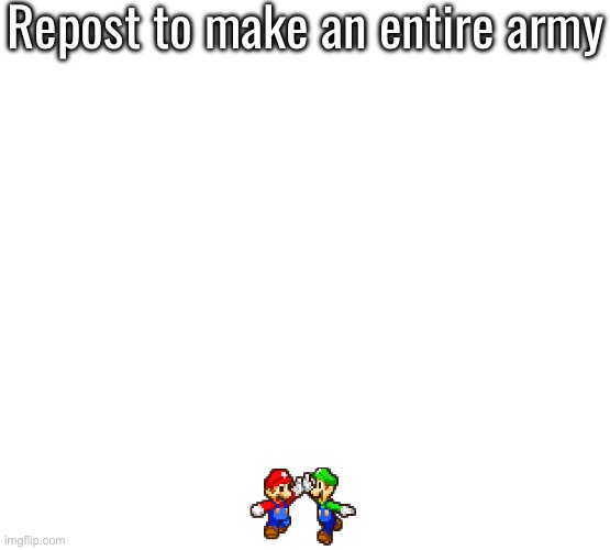 Repost to make an entire army | made w/ Imgflip meme maker