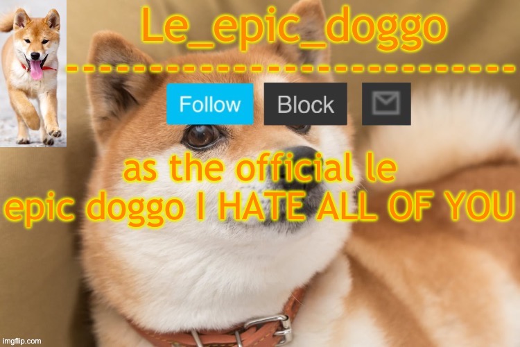 epic doggo's temp back in old fashion | as the official le epic doggo I HATE ALL OF YOU | image tagged in epic doggo's temp back in old fashion | made w/ Imgflip meme maker