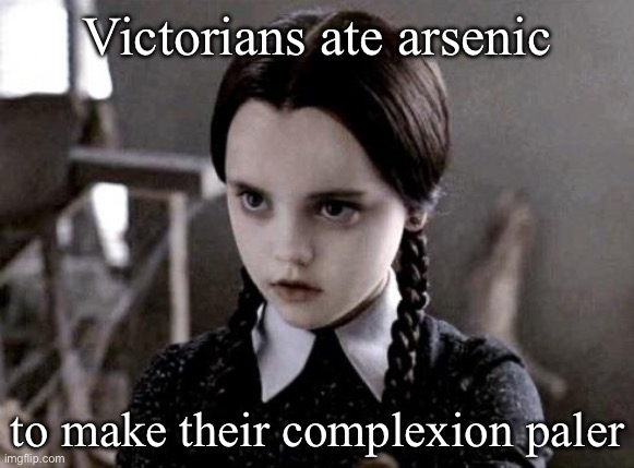Nineteenth century fashion | Victorians ate arsenic; to make their complexion paler | image tagged in pale girl can't even,wednesday addams,victorian,queen victoria | made w/ Imgflip meme maker