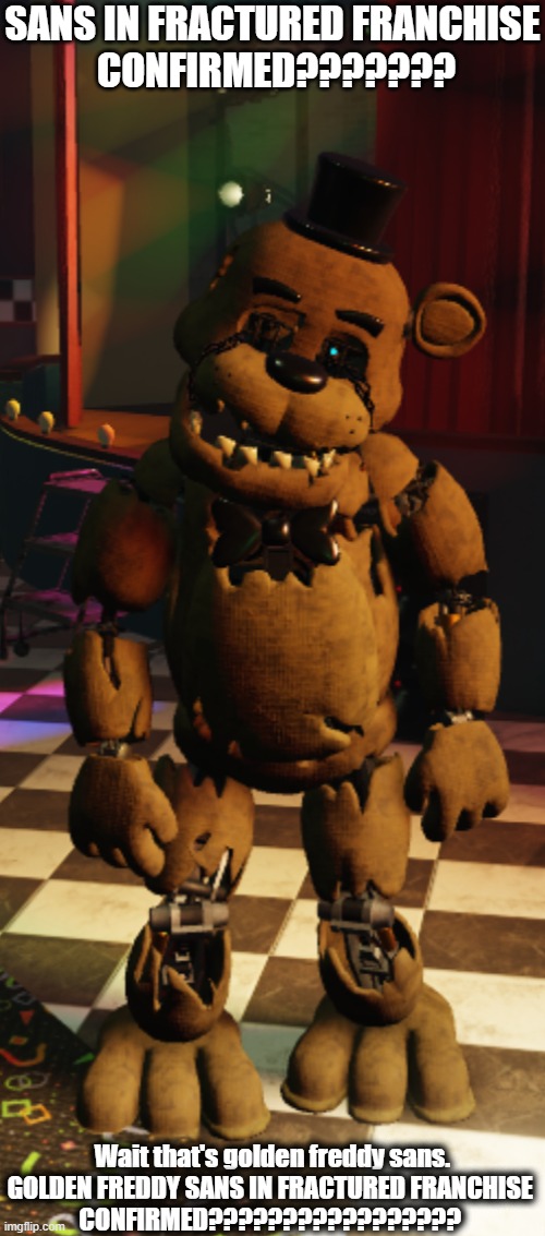 SANS IN FRACTURED FRANCHISE (real) | SANS IN FRACTURED FRANCHISE
 CONFIRMED??????? Wait that's golden freddy sans.
GOLDEN FREDDY SANS IN FRACTURED FRANCHISE 
CONFIRMED????????????????? | image tagged in sans | made w/ Imgflip meme maker