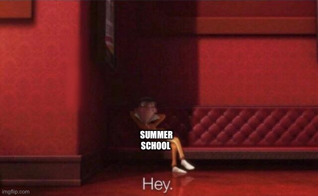 Hey. | SUMMER SCHOOL | image tagged in hey | made w/ Imgflip meme maker