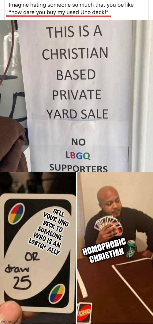 How dare you buy my used Uno deck! | SELL YOUR UNO DECK TO SOMEONE WHO IS AN LGBTQ+ ALLY; HOMOPHOBIC CHRISTIAN | image tagged in homophobic yard sale,uno draw 25 cards,uno,lgbtq,christian,yard sale | made w/ Imgflip meme maker