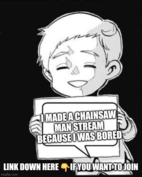 Idc if anyone joins, I was just bored | I MADE A CHAINSAW MAN STREAM BECAUSE I WAS BORED; LINK DOWN HERE 👇IF YOU WANT TO JOIN | image tagged in batch what | made w/ Imgflip meme maker